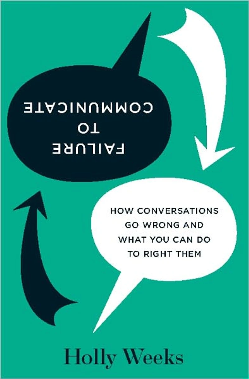 Failure to Communicate: How Conversations Go Wrong and What You Can Do Right Them