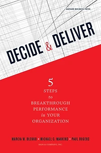 Decide and Deliver: Five Steps to Breakthrough Performance Your Organization