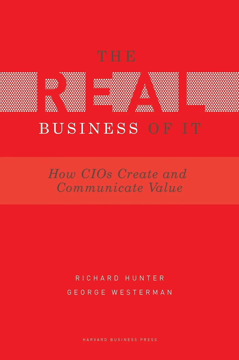 Real Business of IT: How CIOs Create and Communicate Value