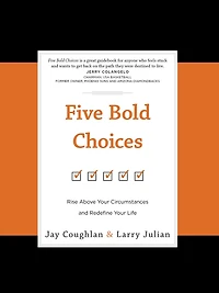 Five Bold Choices: Rise above Your Circumstances and Redefine Your Life