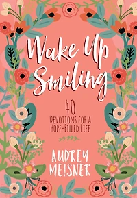 Wake Up Smiling: 40 Devotions for a Hope-Filled Life
