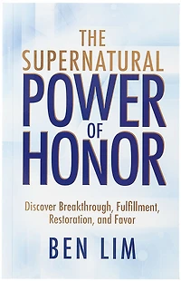The Supernatural Power of Honor: Discover Breakthrough, Fulfillment, Restoration, and Favor
