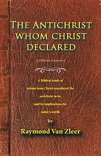 The Antichrist Whom Christ Declared: A Biblical Study of Whom Jesus Christ Considered the Antichrist to Be, and Its Implications for Today's World