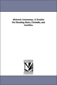 Meteoric Astronomy - A Treatise on Shooting-Stars, Fire-Balls, and Aerolites