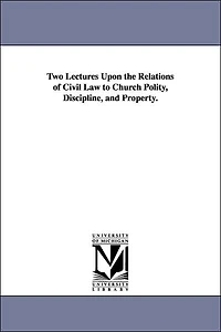 Two Lectures Upon the Relations of Civil Law to Church Polity, Discipline, and Property