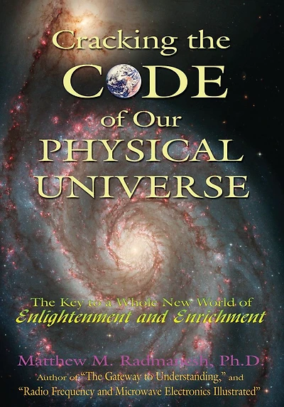 Cracking The Code of Our Physical Universe: The Key to a World of Enlightenment and Enrichment