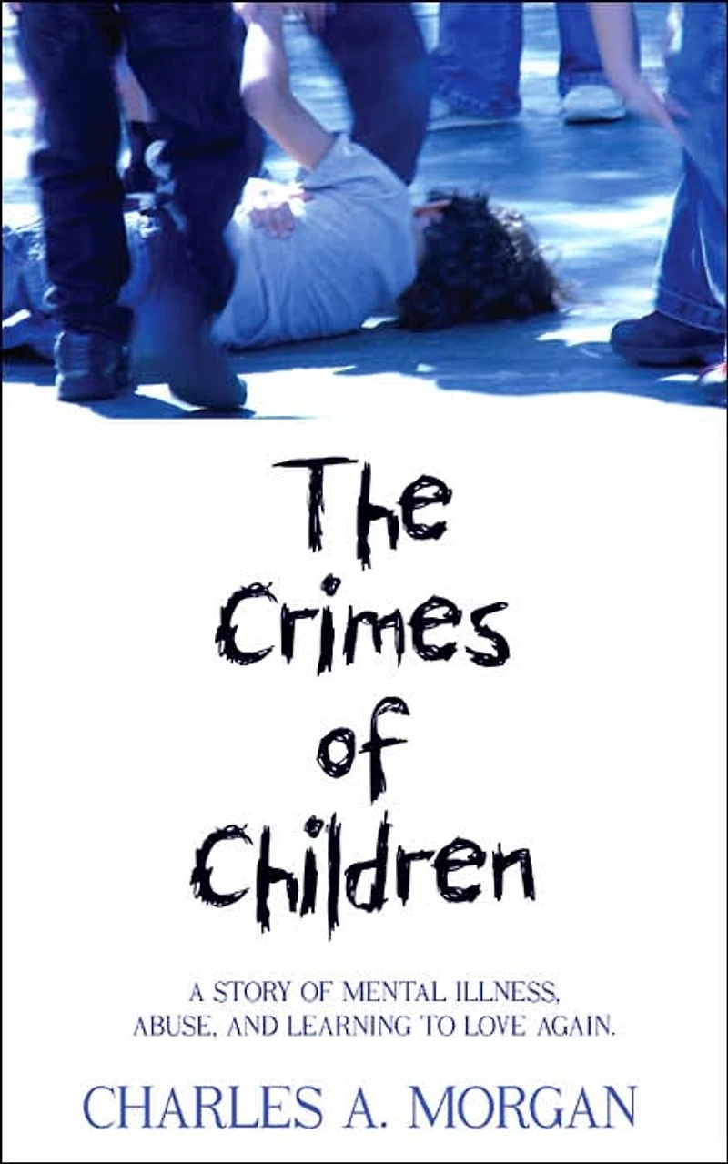 The Crimes OF Children: A STORY MENTAL ILLNESS, ABUSE, AND LEARNING TO LOVE AGAIN.