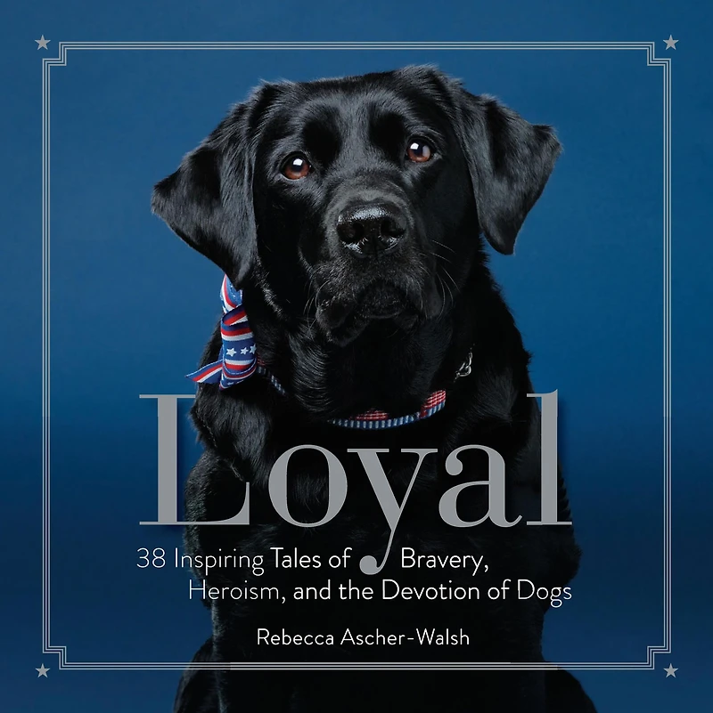 Loyal: 38 Inspiring Tales of Bravery, Heroism, and the Devotion Dogs