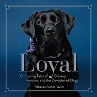 Loyal: 38 Inspiring Tales of Bravery, Heroism, and the Devotion Dogs