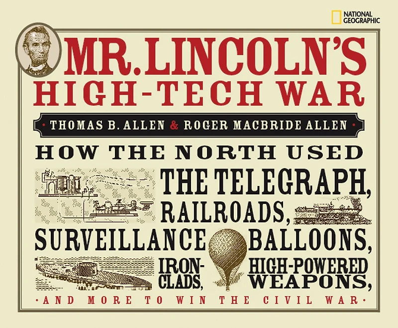 Mr. Lincoln's High-Tech War: How the North Used Telegraph, Railroads, Surveillance Balloons, Ironclads, High-Powered Weapons, and More to Win Civil War