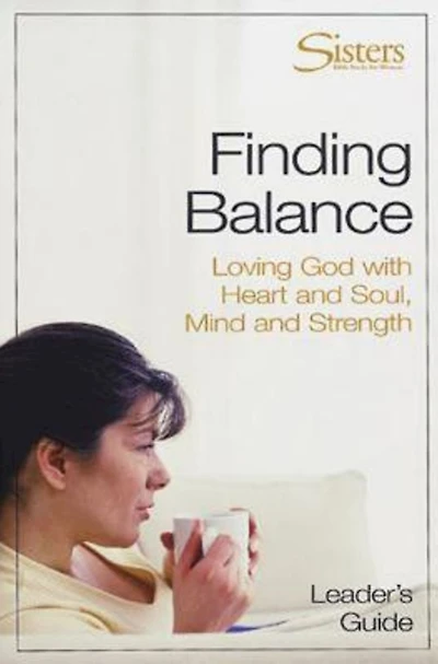 Sisters: Bible Study for Women - Finding Balance Leader's Guide: Loving God With Heart and Soul, and Mind and Strength