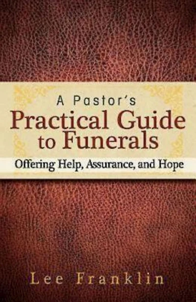A Pastor's Practical Guide to Funerals: Offering Help, Assurance, and Hope