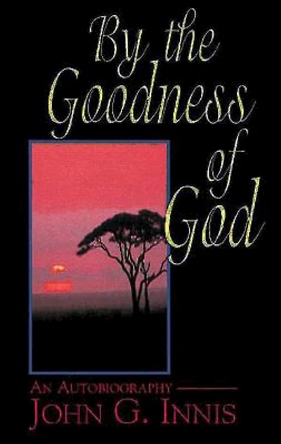 By the Goodness of God: An Autobiography John G. Innis