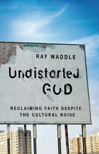 Undistorted God: Reclaiming Faith Despite the Cultural Noise
