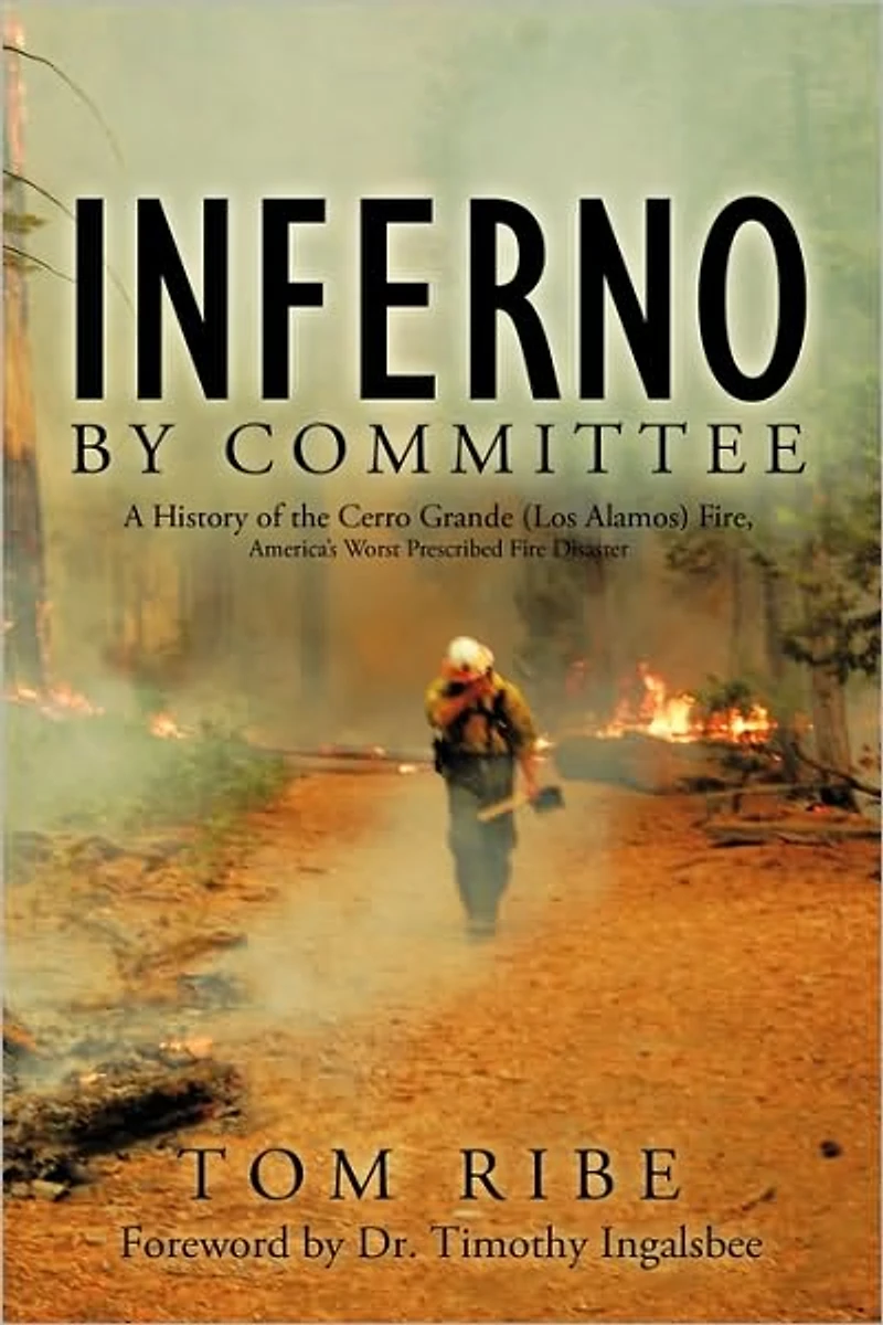 Inferno by Committee: A History of the Cerro Grande (Los Alamos) Fire, America's Worst Prescribed Fire Disaster