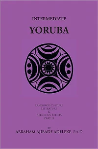 INTERMEDIATE YORUBA: Language, Culture, Literature, and Religious Beliefs, Part II
