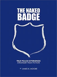 The Naked Badge: True Police Experiences: Stranger than Fiction