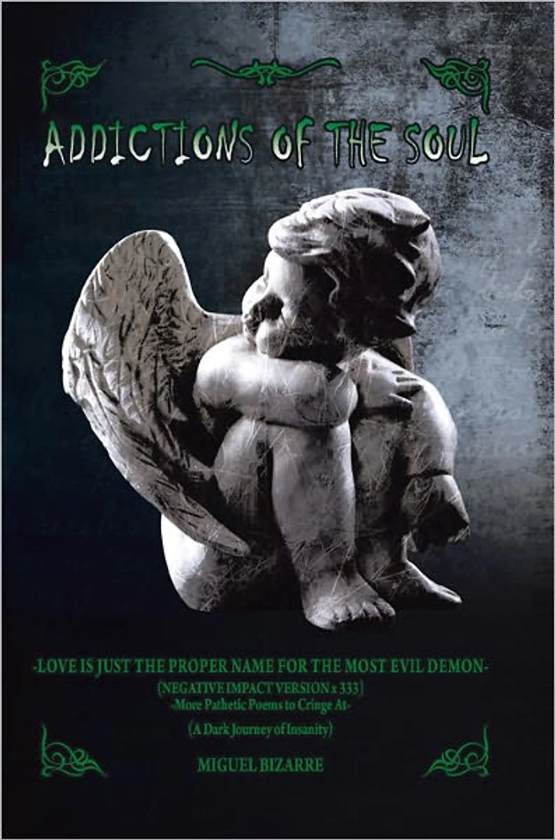 ADDICTIONS OF THE SOUL: -LOVE IS JUST THE PROPER NAME FOR THE MOST EVIL DEMON- (Negative Impact Version x 333) -More Pathetic Poems to Cringe At- (A Dark Journey of Insanity)