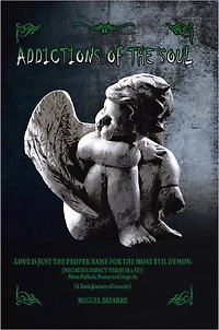 ADDICTIONS OF THE SOUL: -LOVE IS JUST THE PROPER NAME FOR THE MOST EVIL DEMON- (Negative Impact Version x 333) -More Pathetic Poems to Cringe At- (A Dark Journey of Insanity)
