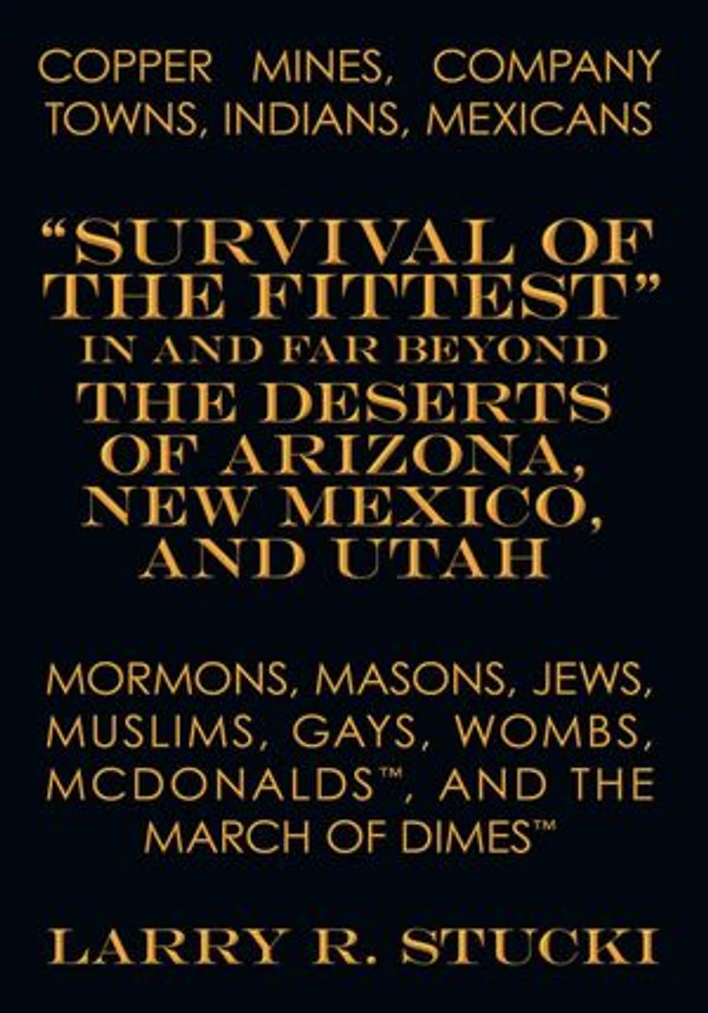 Copper Mines, Company Towns: Indians, Mexicans, Mormons, Masons, Jews, Muslims, Gays, Wombs, McDonalds, and The March of Dimes: "Survival of the Fittest" in and Far Beyond the Deserts of Arizona, New Mexico, and Utah