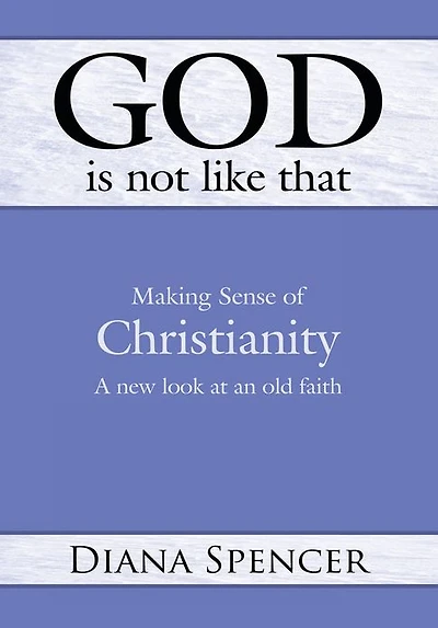 God is Not Like That: Making Sense of Christianity: A New Look at an Old Faith