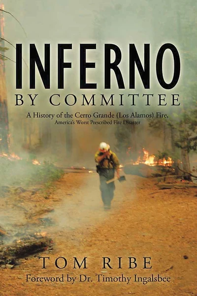 Inferno by Committee: A History of the Cerro Grande (Los Alamos) Fire, America's Worst Prescribed Fire Disaster