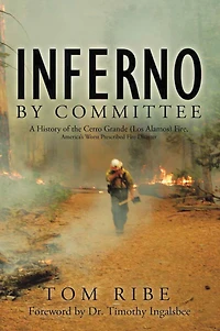 Inferno by Committee: A History of the Cerro Grande (Los Alamos) Fire, America's Worst Prescribed Fire Disaster