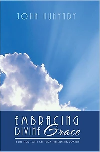 EMBRACING DIVINE Grace: A Life Story of a Man From Transylvania, Romania