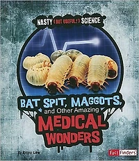 Bat Spit, Maggots, and Other Amazing Medical Wonders