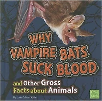 Why Vampire Bats Suck Blood and Other Gross Facts about Animals
