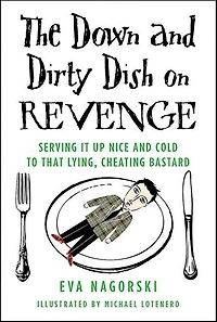 The Down and Dirty Dish on Revenge: Serving It Up Nice Cold to That Lying, Cheating Bastard