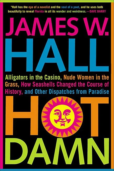 Hot Damn!: Alligators the Casino, Nude Women Grass, How Seashells Changed Course of History, and Other Dispatches from Paradise
