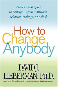 How to Change Anybody: Proven Techniques Reshape Anyone's Attitude, Behavior, Feelings, or Beliefs