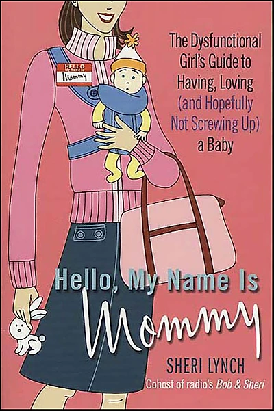 Hello, My Name Is Mommy: The Dysfunctional Girl's Guide to Having, Loving (and Hopefully Not Screwing Up) a Baby