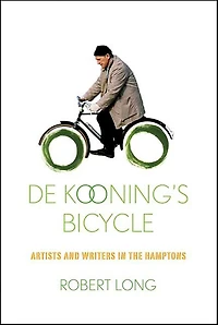 De Kooning's Bicycle: Artists and Writers the Hamptons