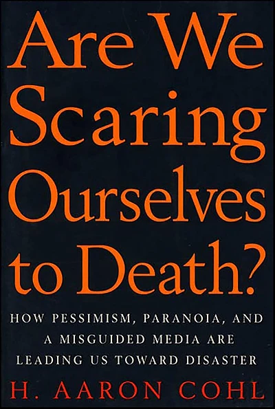 Are We Scaring Ourselves to Death?: How Pessismism, Paranoia, and a Misguided Media are Leading Us Toward Disaster
