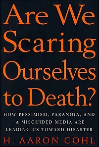 Are We Scaring Ourselves to Death?: How Pessismism, Paranoia, and a Misguided Media are Leading Us Toward Disaster
