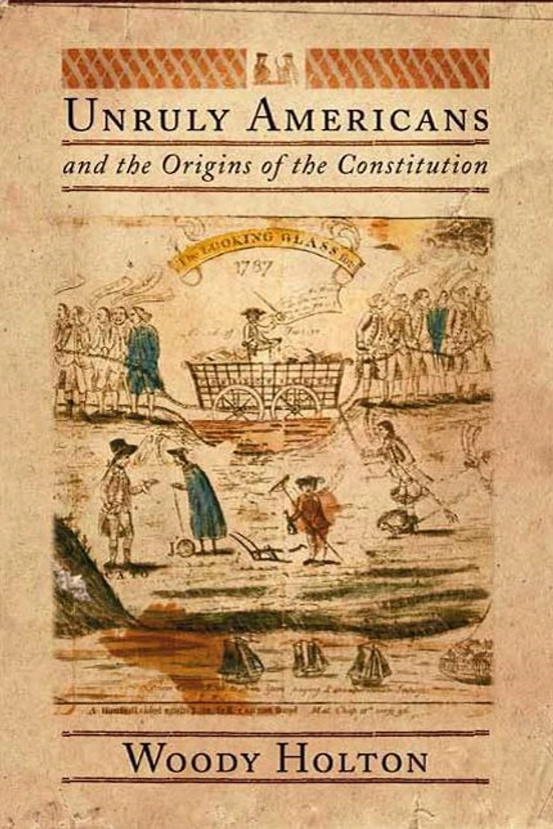 Unruly Americans and the Origins of Constitution