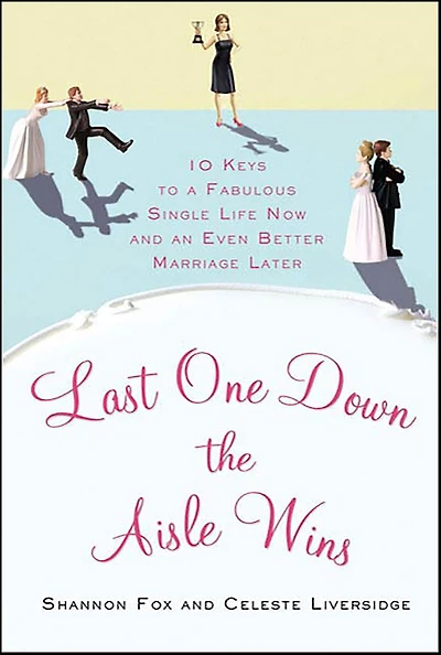 Last One Down the Aisle Wins: 10 Keys to a Fabulous Single Life Now and an Even Better Marriage Later