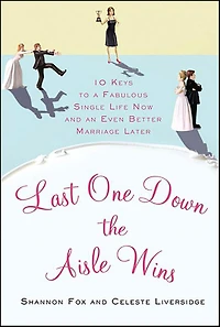 Last One Down the Aisle Wins: 10 Keys to a Fabulous Single Life Now and an Even Better Marriage Later