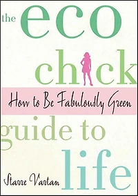 The Eco Chick Guide to Life: How Be Fabulously Green