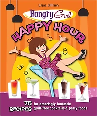 Hungry Girl Happy Hour: 75 Recipes for Amazingly Fantastic Guilt-Free Cocktails and Party Foods