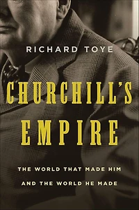 Churchill's Empire: the World That Made Him and He