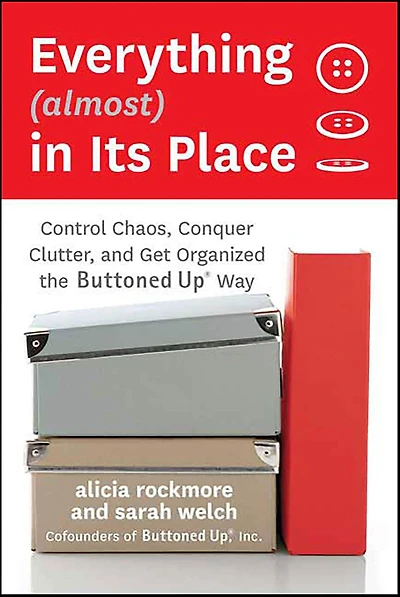 Everything (almost) Its Place: Control Chaos, Conquer Clutter, and Get Organized the Buttoned Up Way