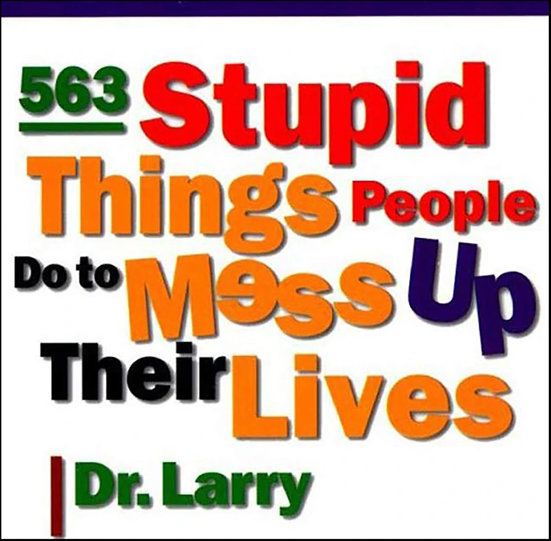 563 Stupid Things Stupid People Do to Mess Up Their Lives