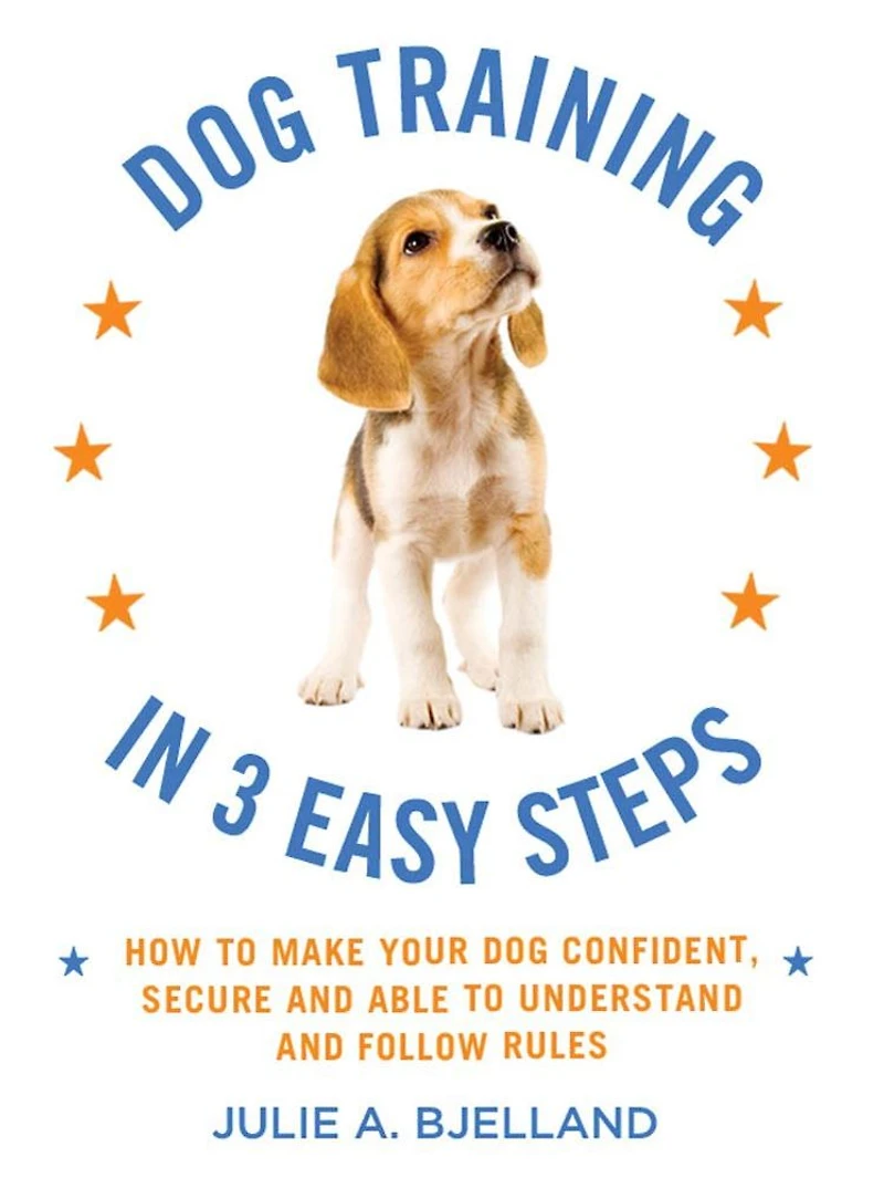 Dog Training in 3 Easy Steps: How to Make Your Dog Confident, Secure, and Able to Understand and Follow Rules