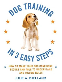 Dog Training in 3 Easy Steps: How to Make Your Dog Confident, Secure, and Able to Understand and Follow Rules