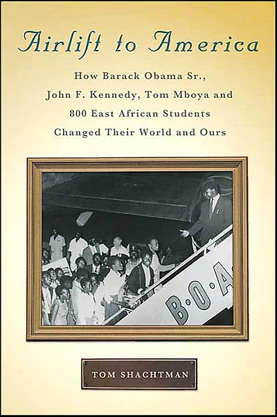 Airlift to America: How Barack Obama, Sr., John F. Kennedy, Tom Mboya and 800 East African Students Changed Their World Ours