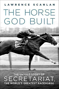 the Horse God Built: Untold Story of Secretariat, World's Greatest Racehorse