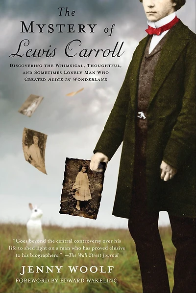 the Mystery of Lewis Carroll: Discovering Whimsical, Thoughtful, and Sometimes Lonely Man Who Created Alice Wonderland